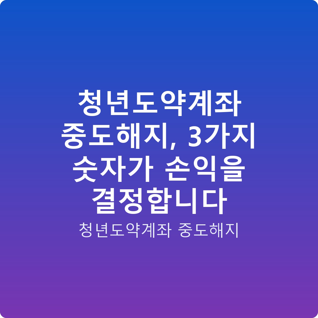 청년도약계좌 중도해지, 3가지 숫자가 손익을 결정합니다