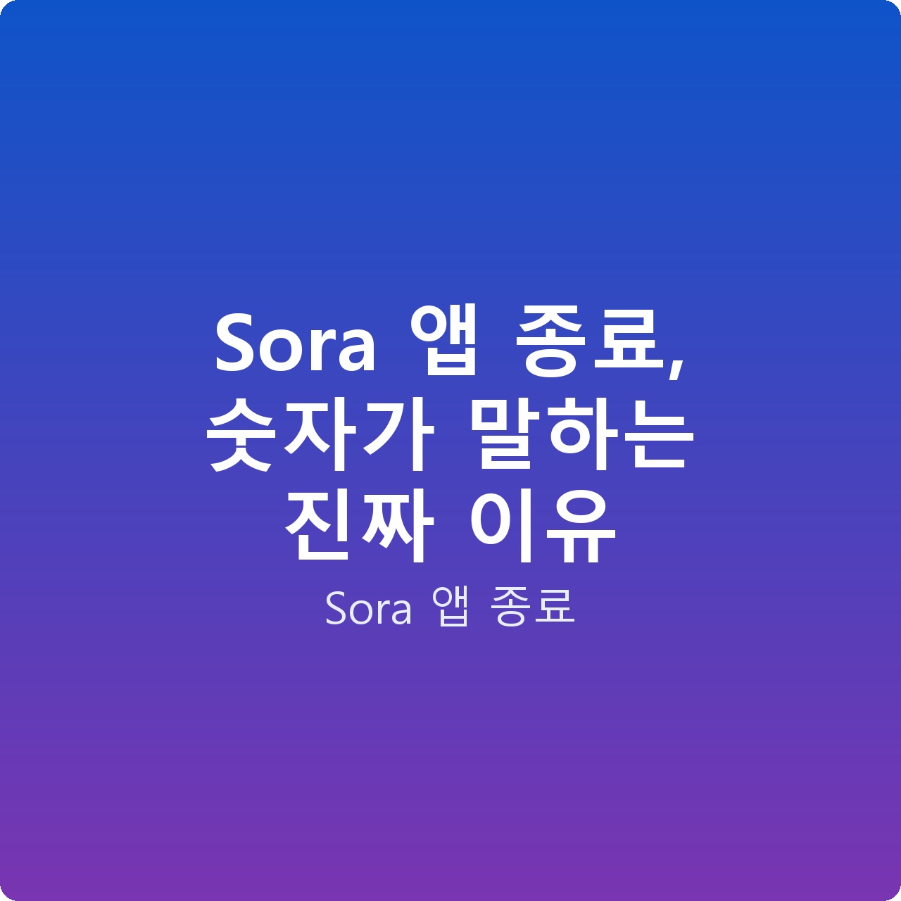 Sora 앱 종료, 숫자가 말하는 진짜 이유