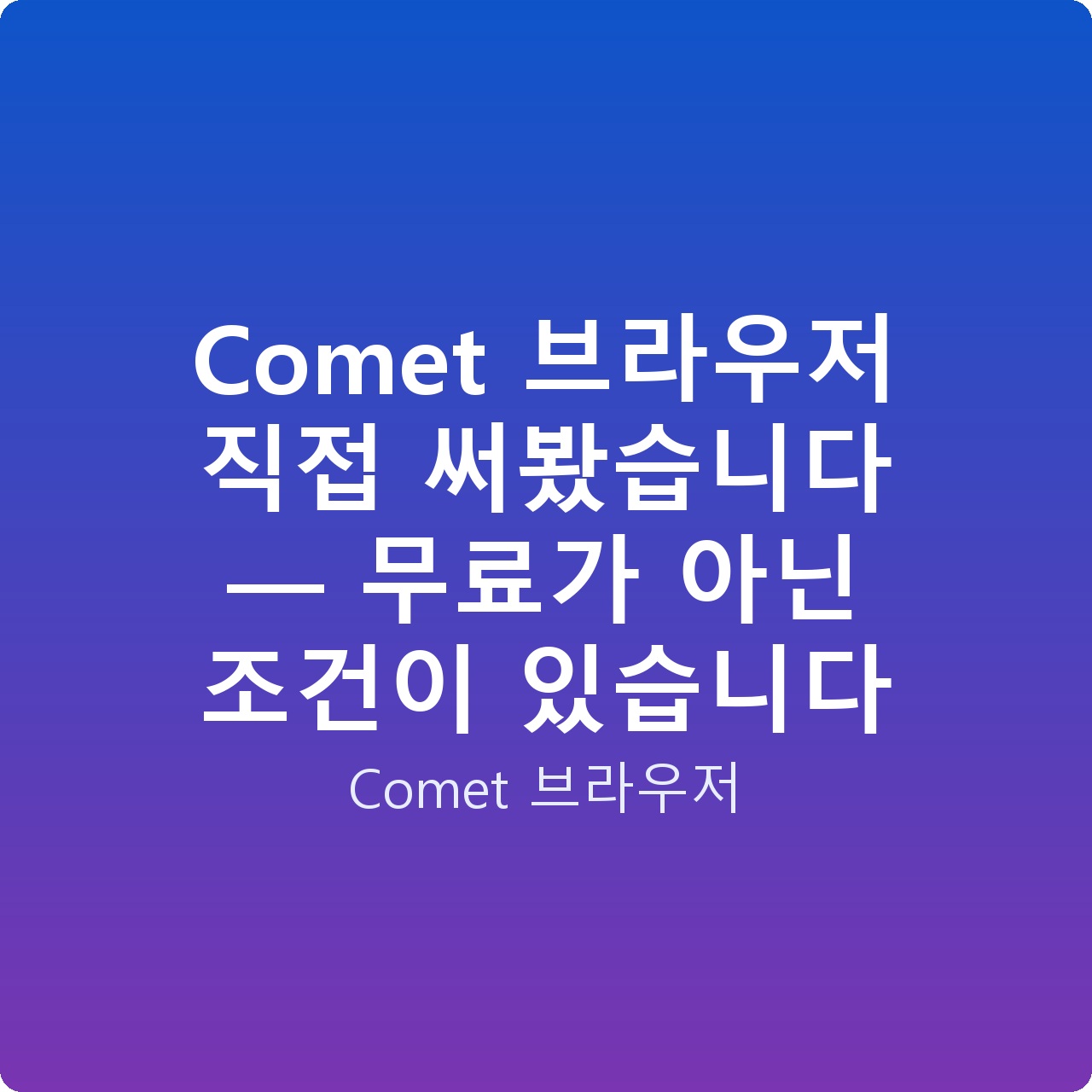 Comet 브라우저 직접 써봤습니다 — 무료가 아닌 조건이 있습니다