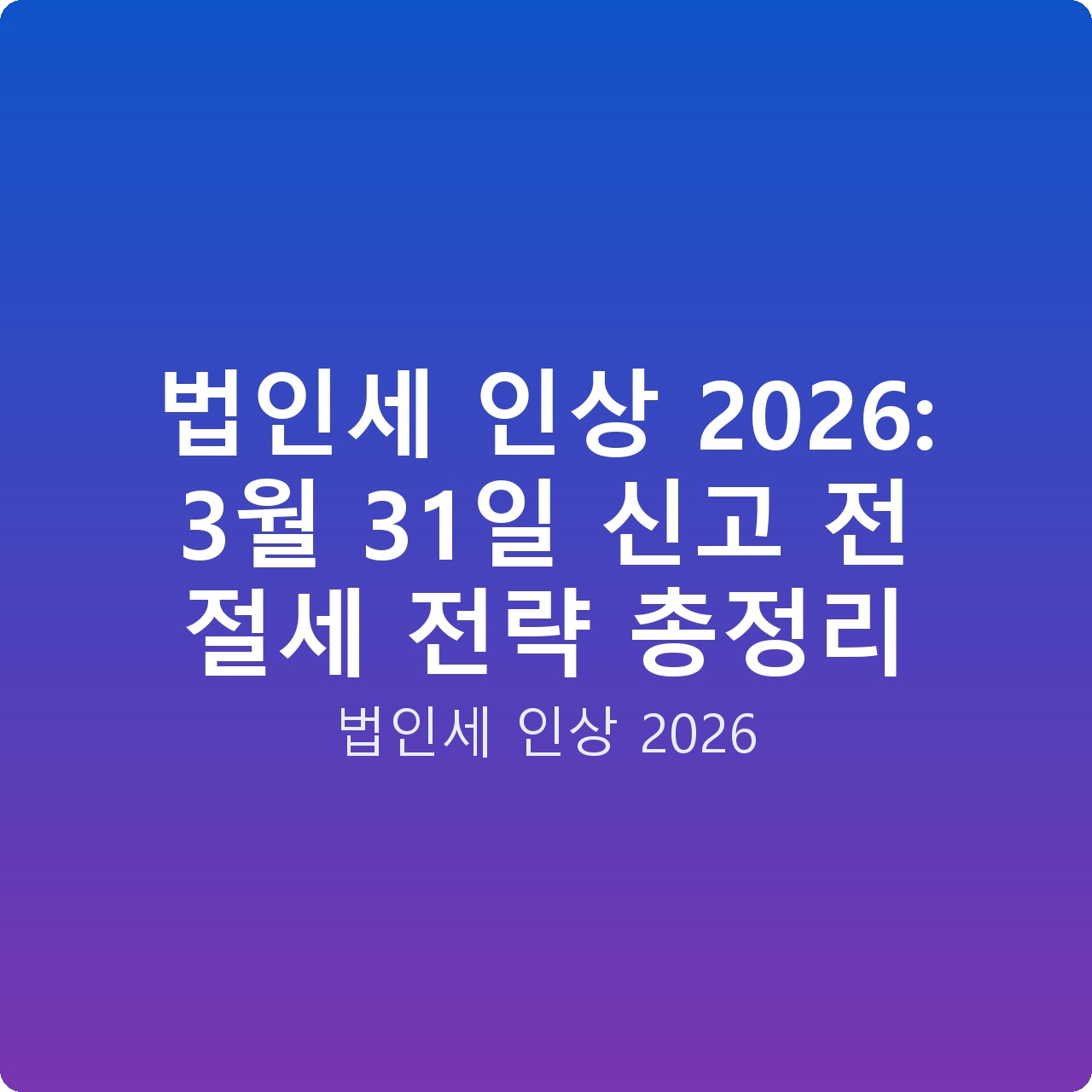 법인세 인상 2026: 3월 31일 신고 전 절세 전략 총정리