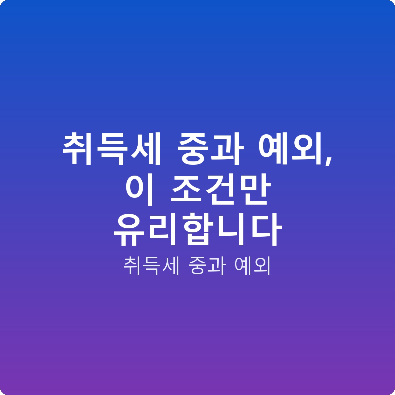 취득세 중과 예외, 이 조건만 유리합니다