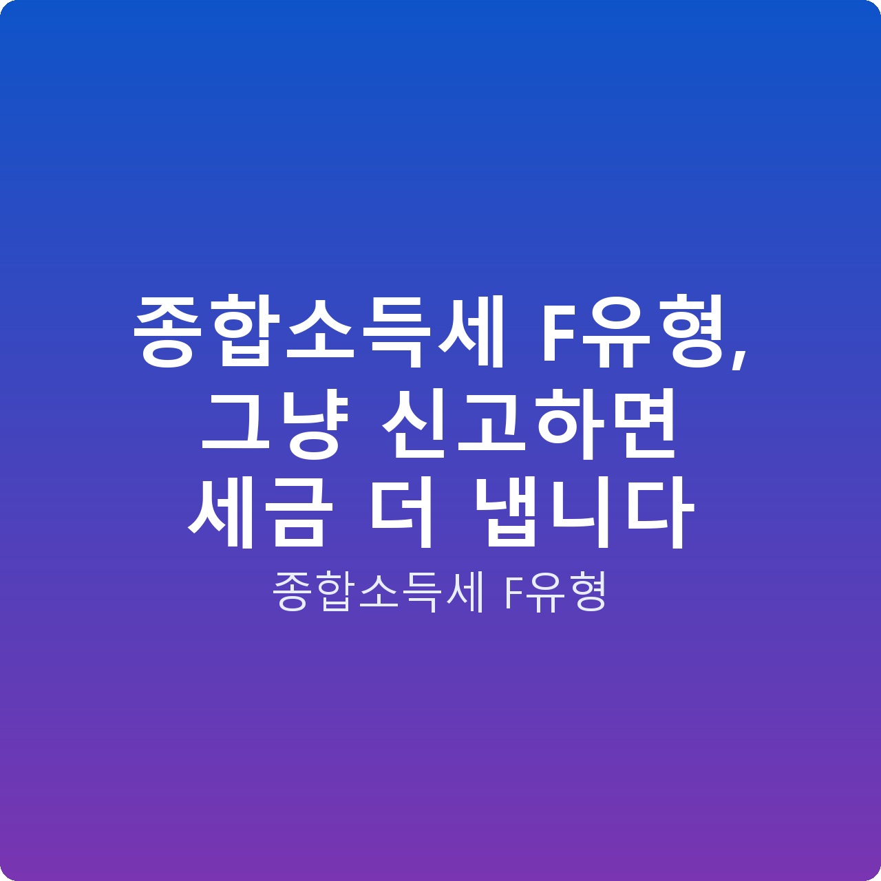 종합소득세 F유형, 그냥 신고하면 세금 더 냅니다