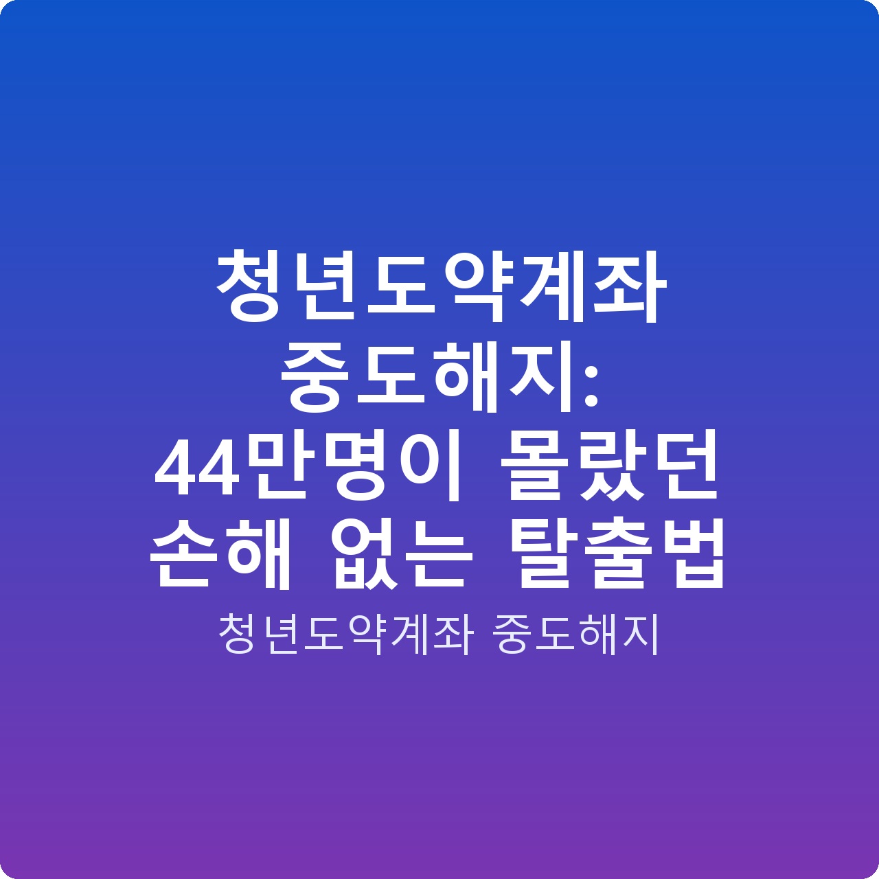 청년도약계좌 중도해지: 44만명이 몰랐던 손해 없는 탈출법