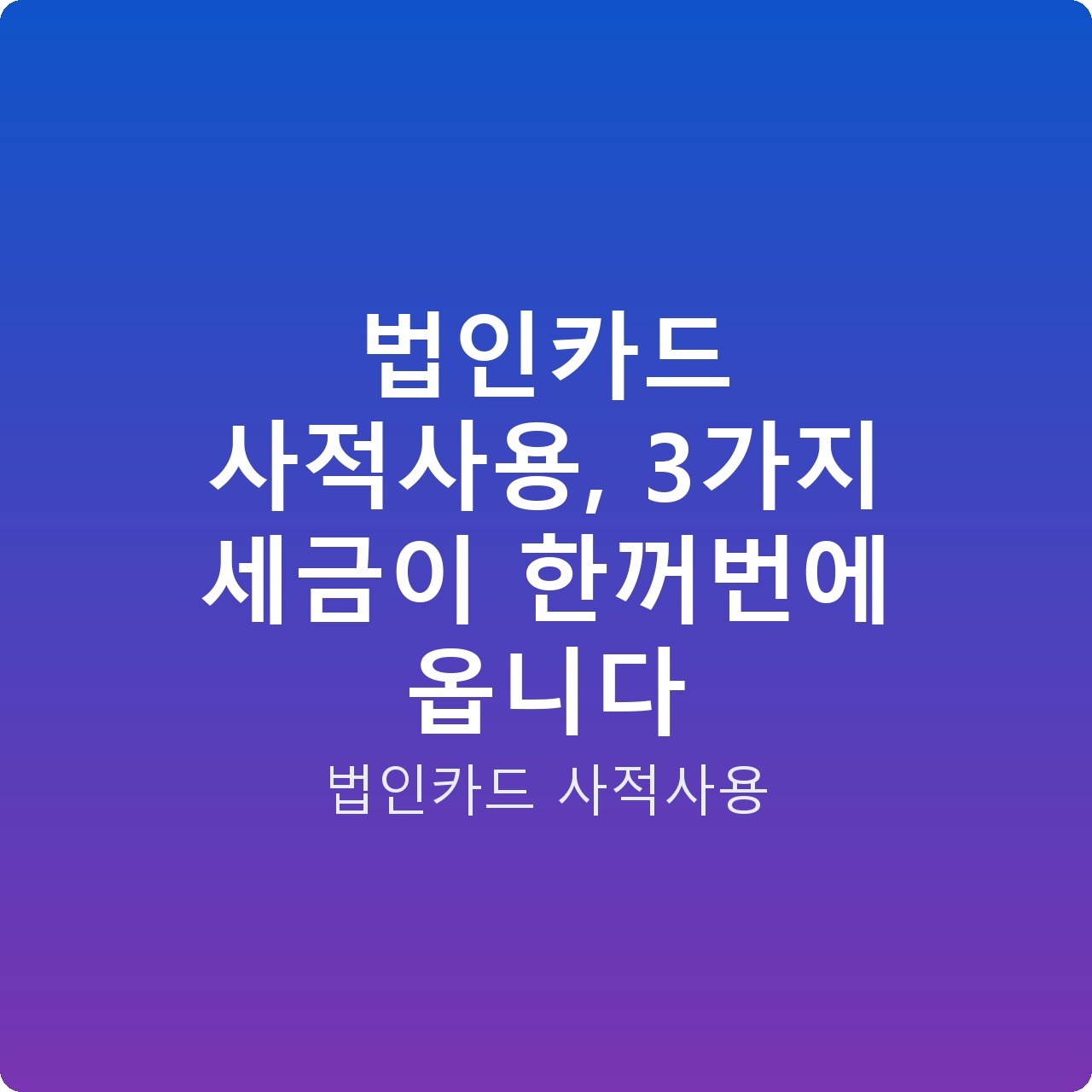 법인카드 사적사용, 3가지 세금이 한꺼번에 옵니다