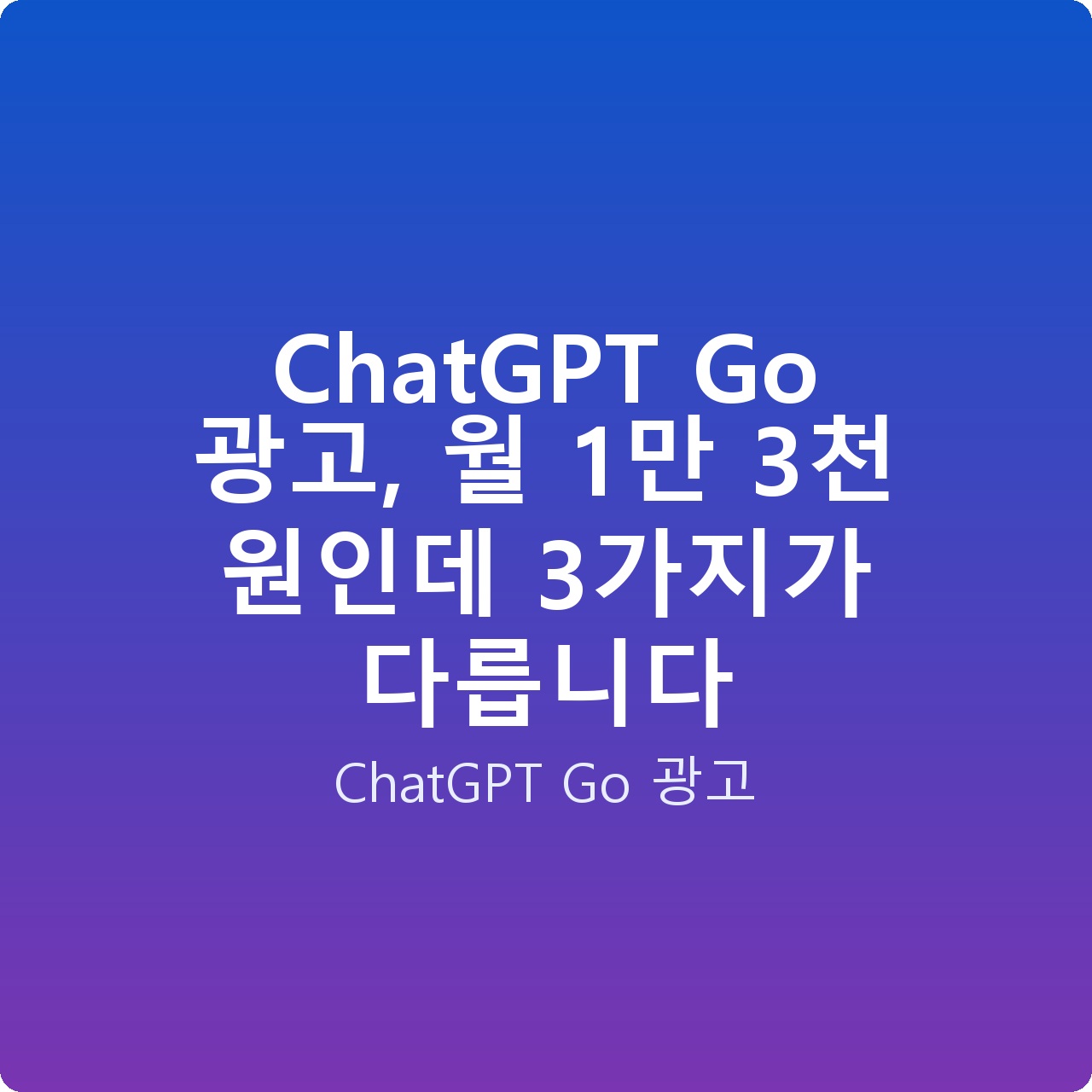 ChatGPT Go 광고, 월 1만 3천 원인데 3가지가 다릅니다
