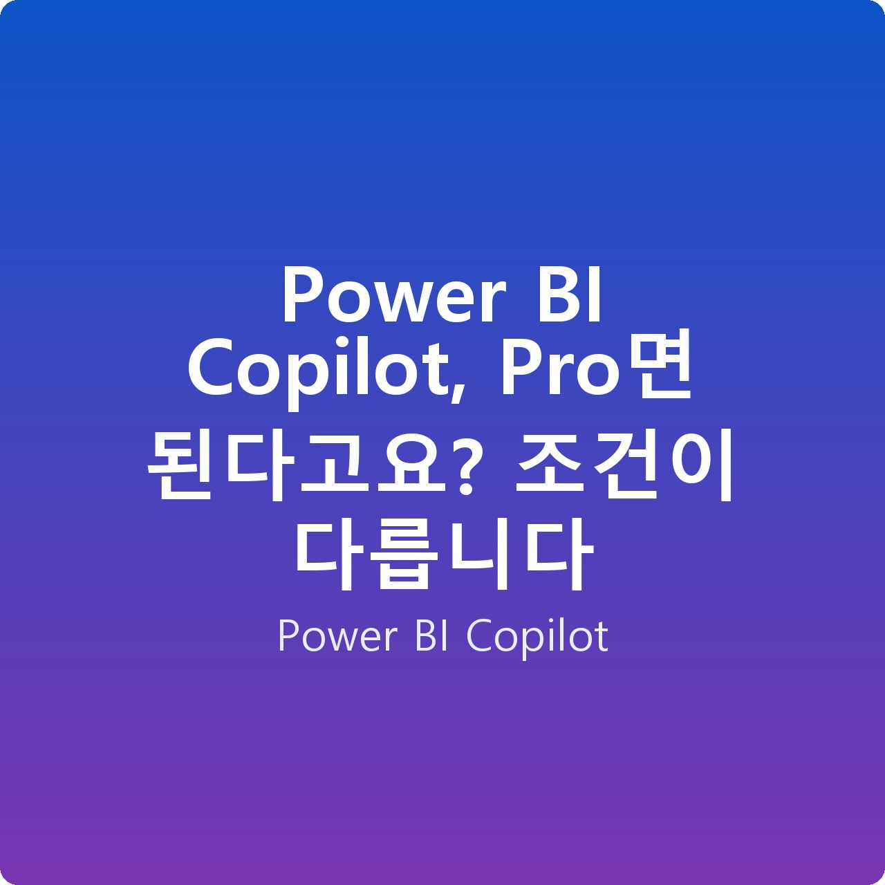 Power BI Copilot, Pro면 된다고요? 조건이 다릅니다