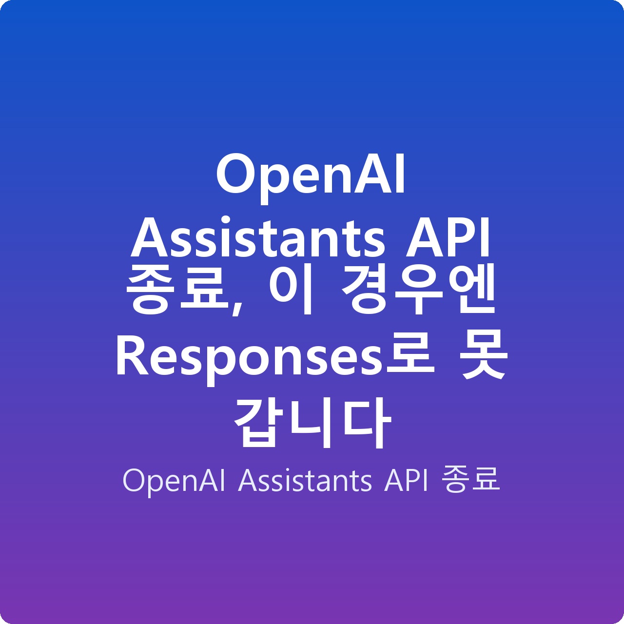OpenAI Assistants API 종료, 이 경우엔 Responses로 못 갑니다