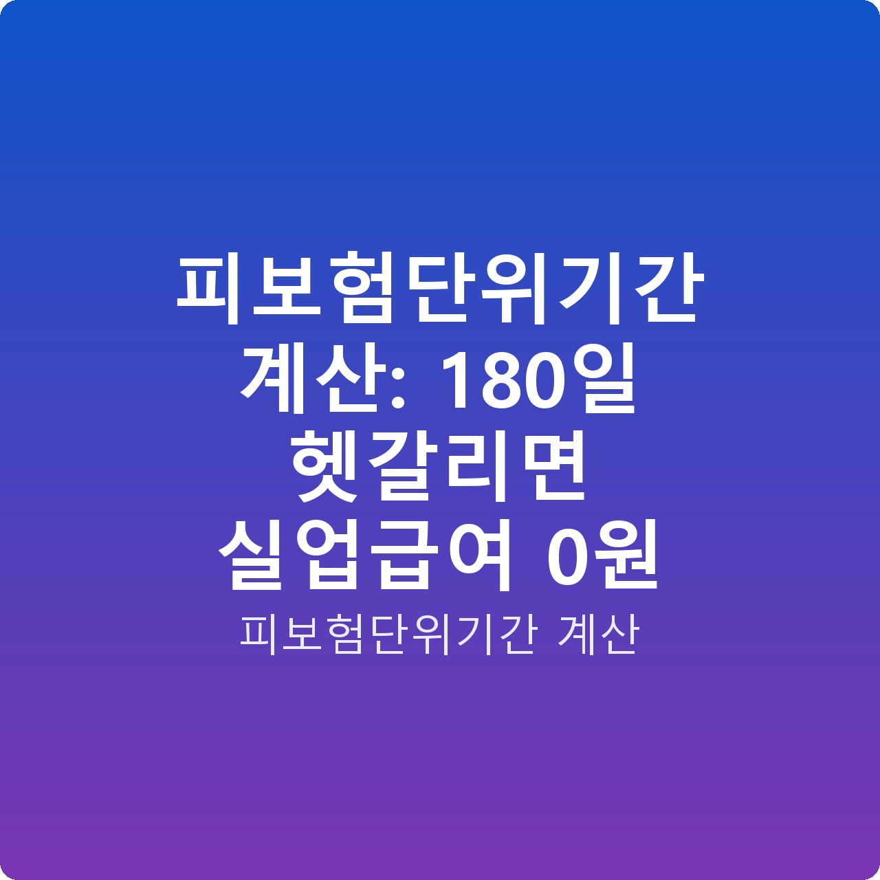 피보험단위기간 계산: 180일 헷갈리면 실업급여 0원