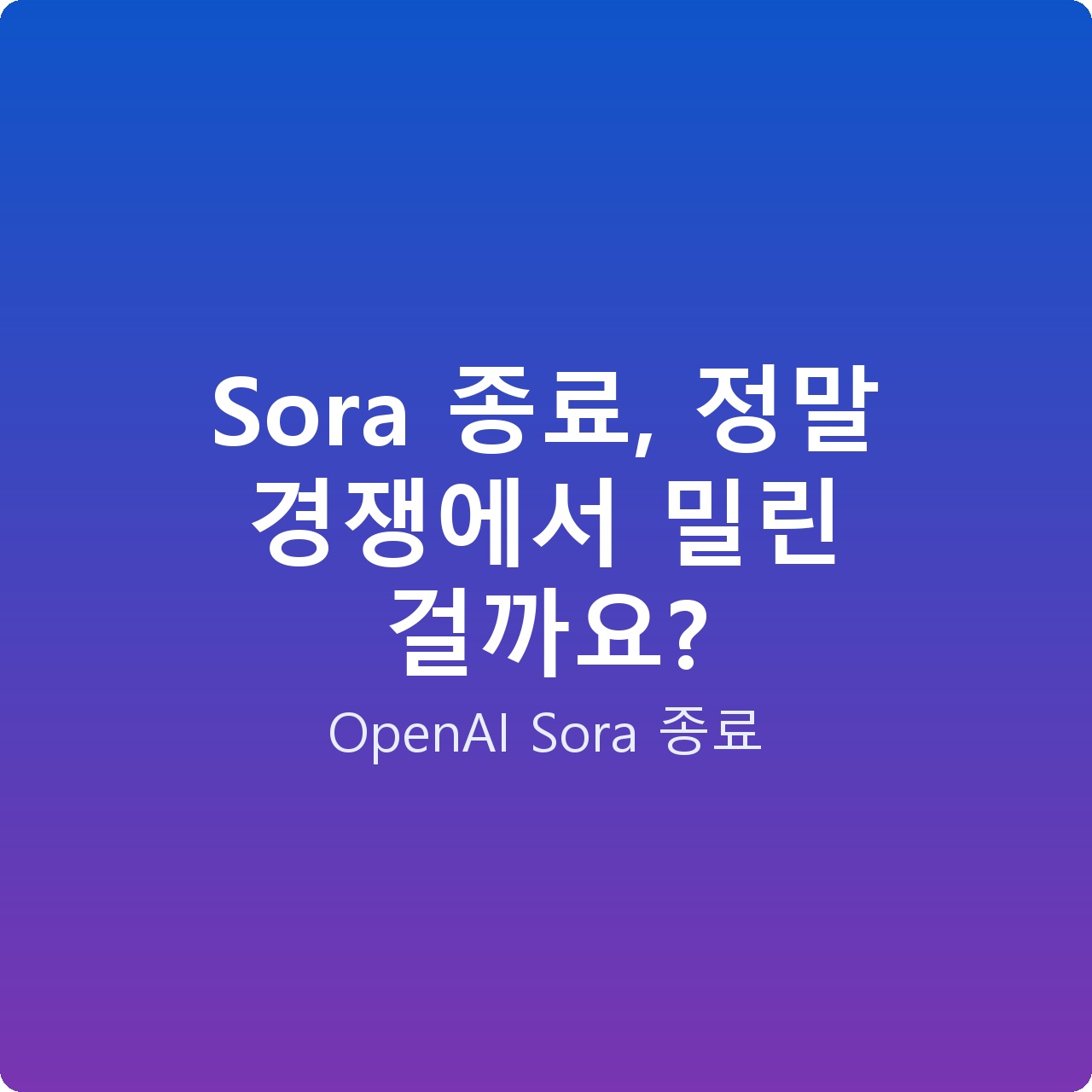 Sora 종료, 정말 경쟁에서 밀린 걸까요?