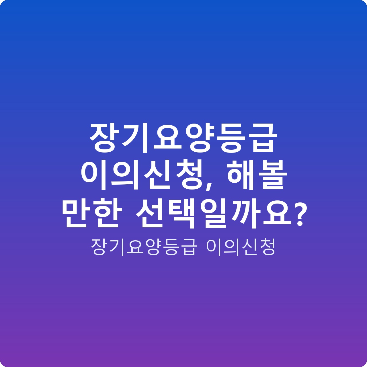 장기요양등급 이의신청, 해볼 만한 선택일까요?