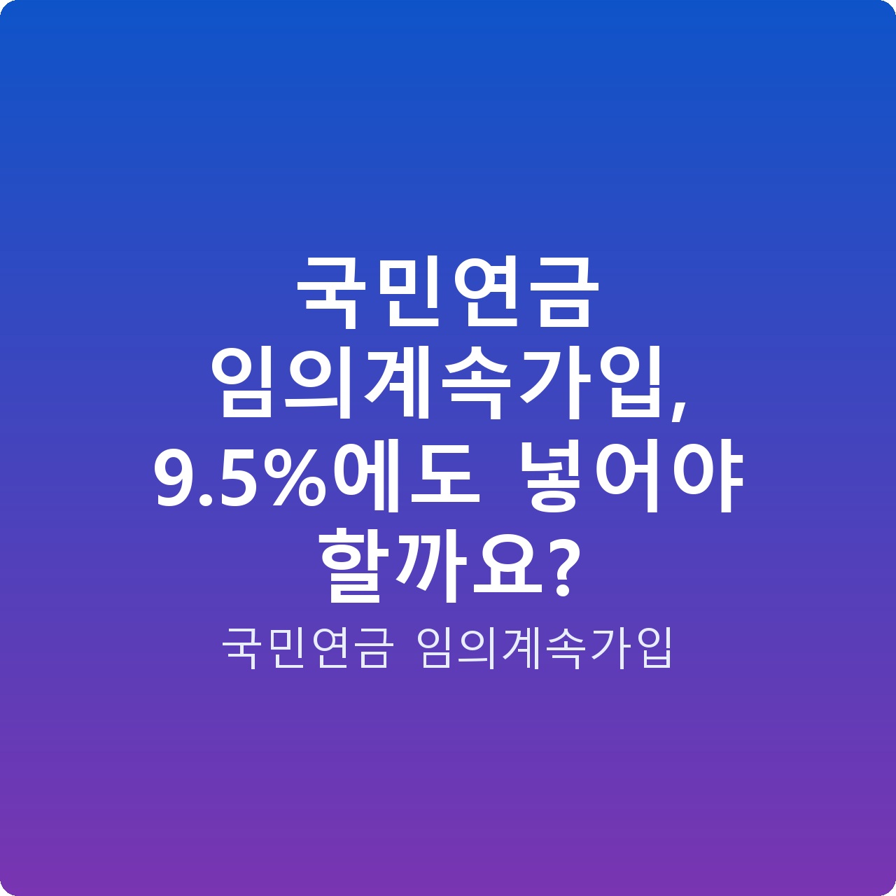 국민연금 임의계속가입, 9.5%에도 넣어야 할까요?