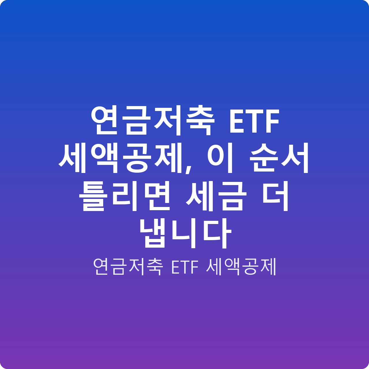 연금저축 ETF 세액공제, 이 순서 틀리면 세금 더 냅니다