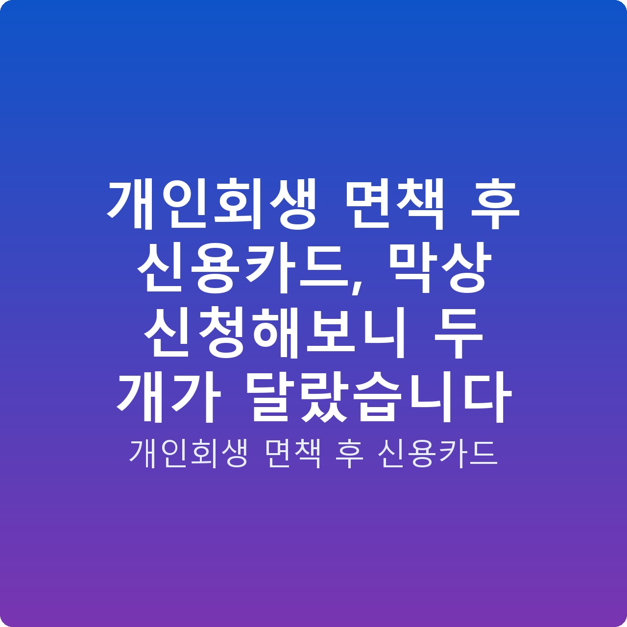 개인회생 면책 후 신용카드, 막상 신청해보니 두 개가 달랐습니다