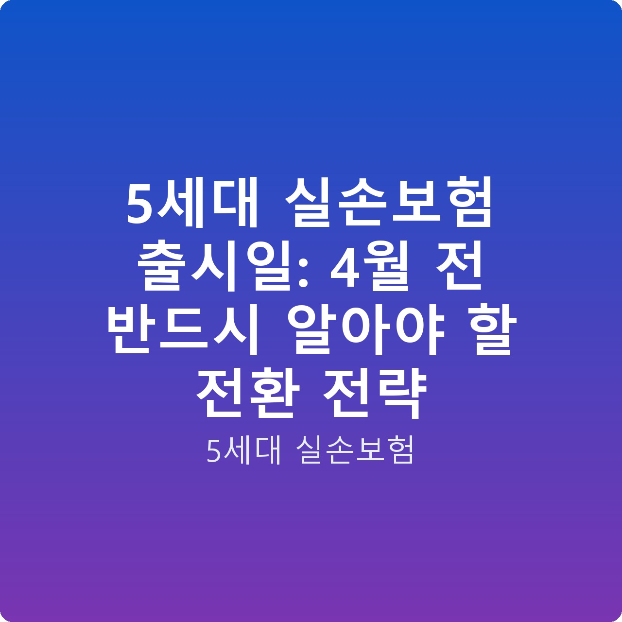 5세대 실손보험 출시일: 4월 전 반드시 알아야 할 전환 전략