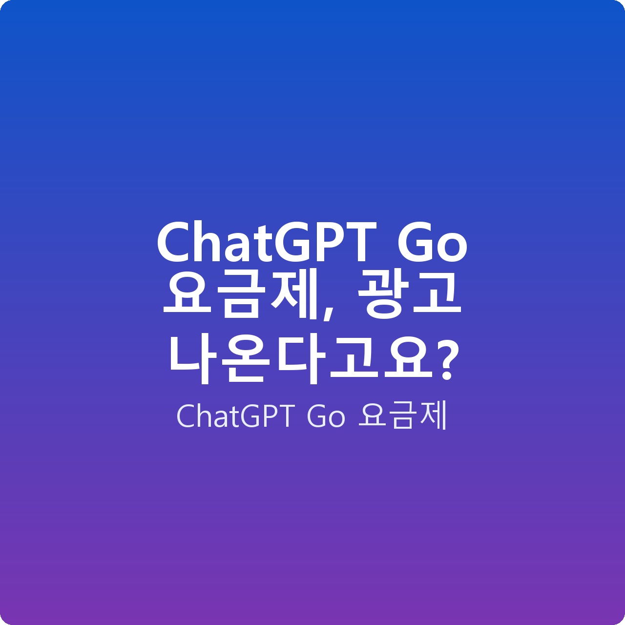 ChatGPT Go 요금제, 광고 나온다고요?