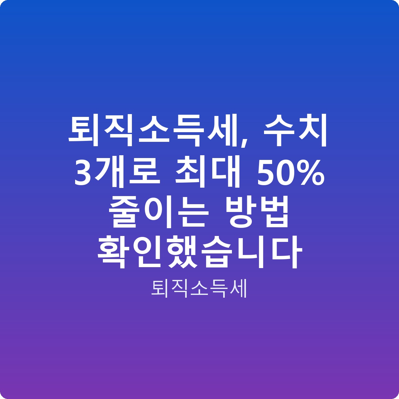 퇴직소득세, 수치 3개로 최대 50% 줄이는 방법 확인했습니다