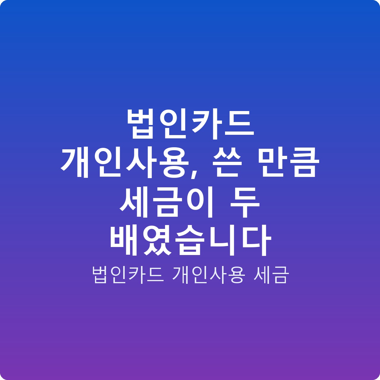 법인카드 개인사용, 쓴 만큼 세금이 두 배였습니다