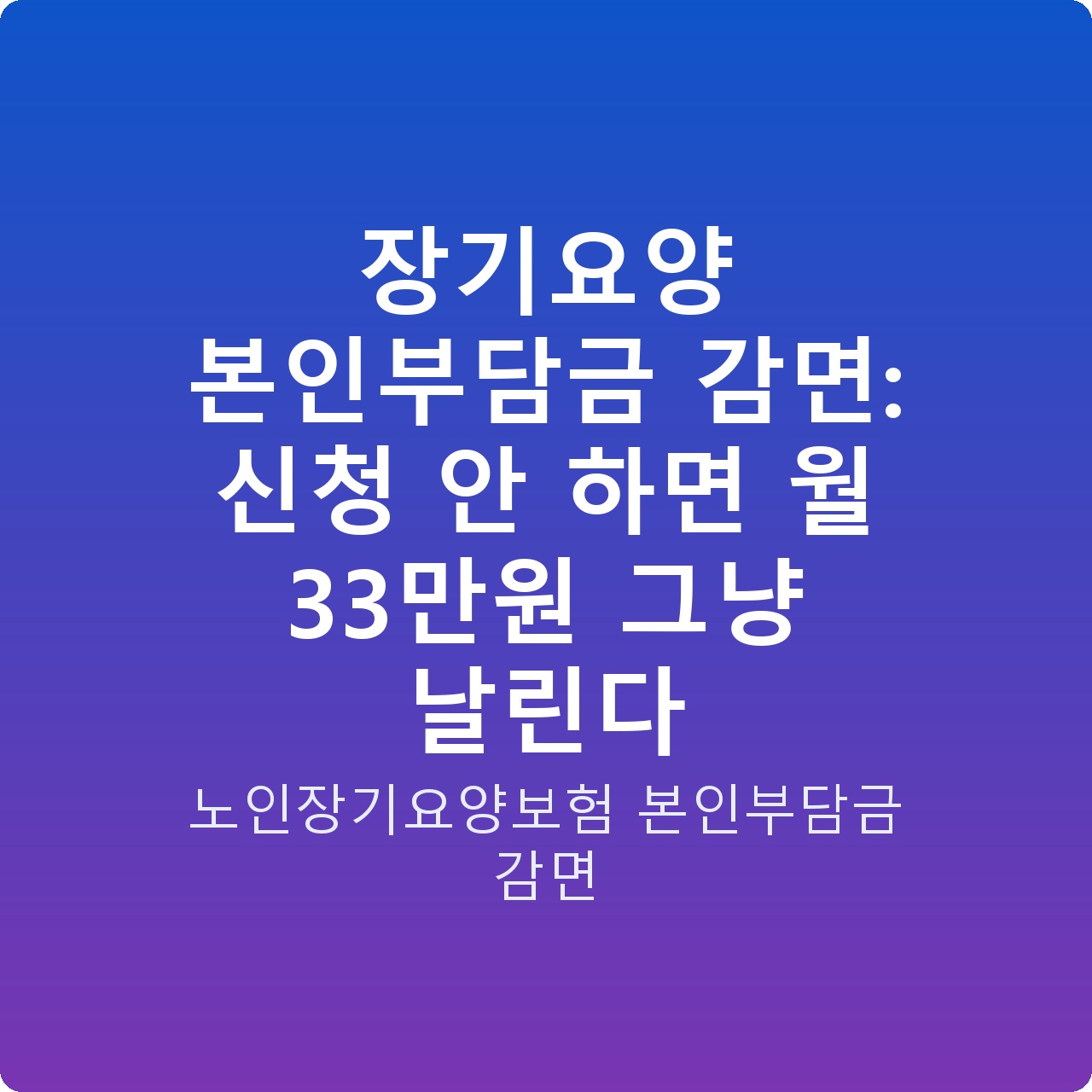장기요양 본인부담금 감면: 신청 안 하면 월 33만원 그냥 날린다