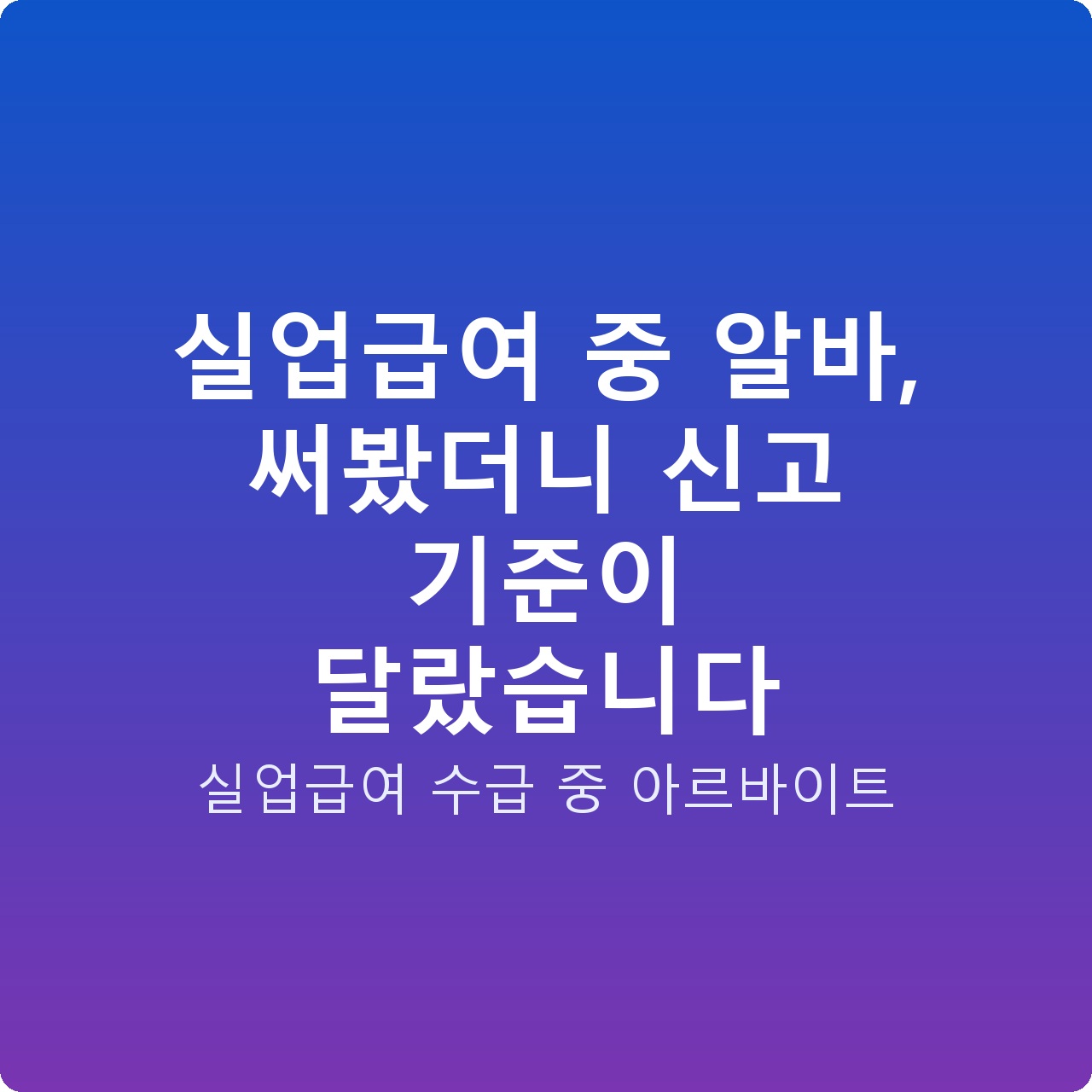 실업급여 중 알바, 써봤더니 신고 기준이 달랐습니다