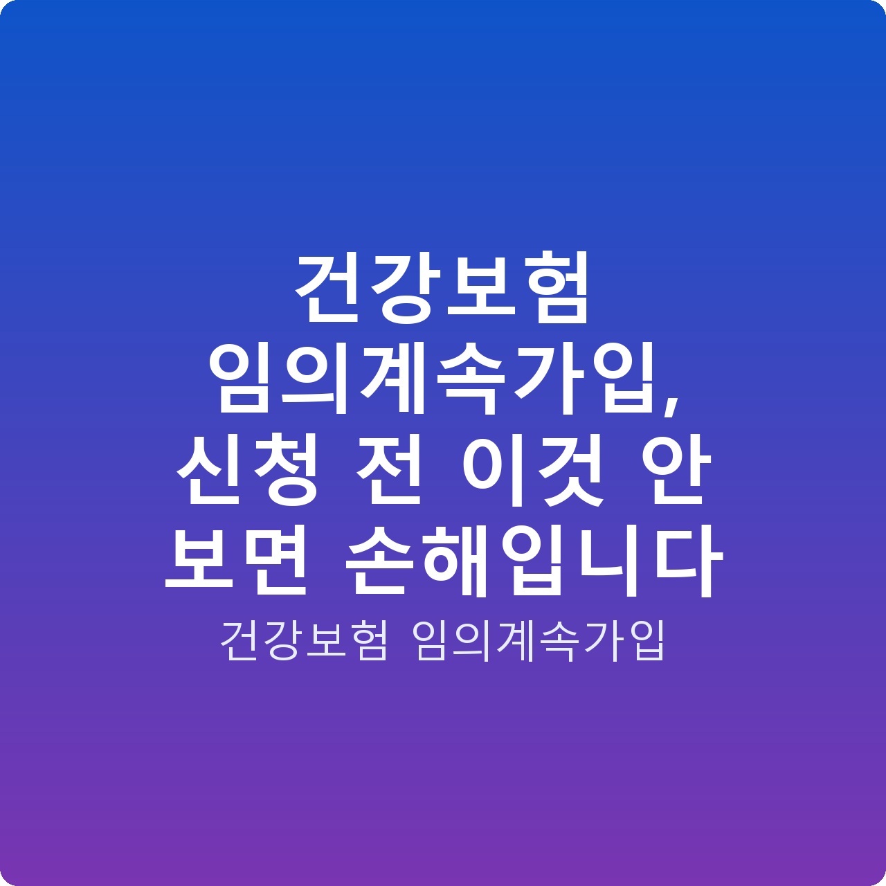 건강보험 임의계속가입, 신청 전 이것 안 보면 손해입니다
