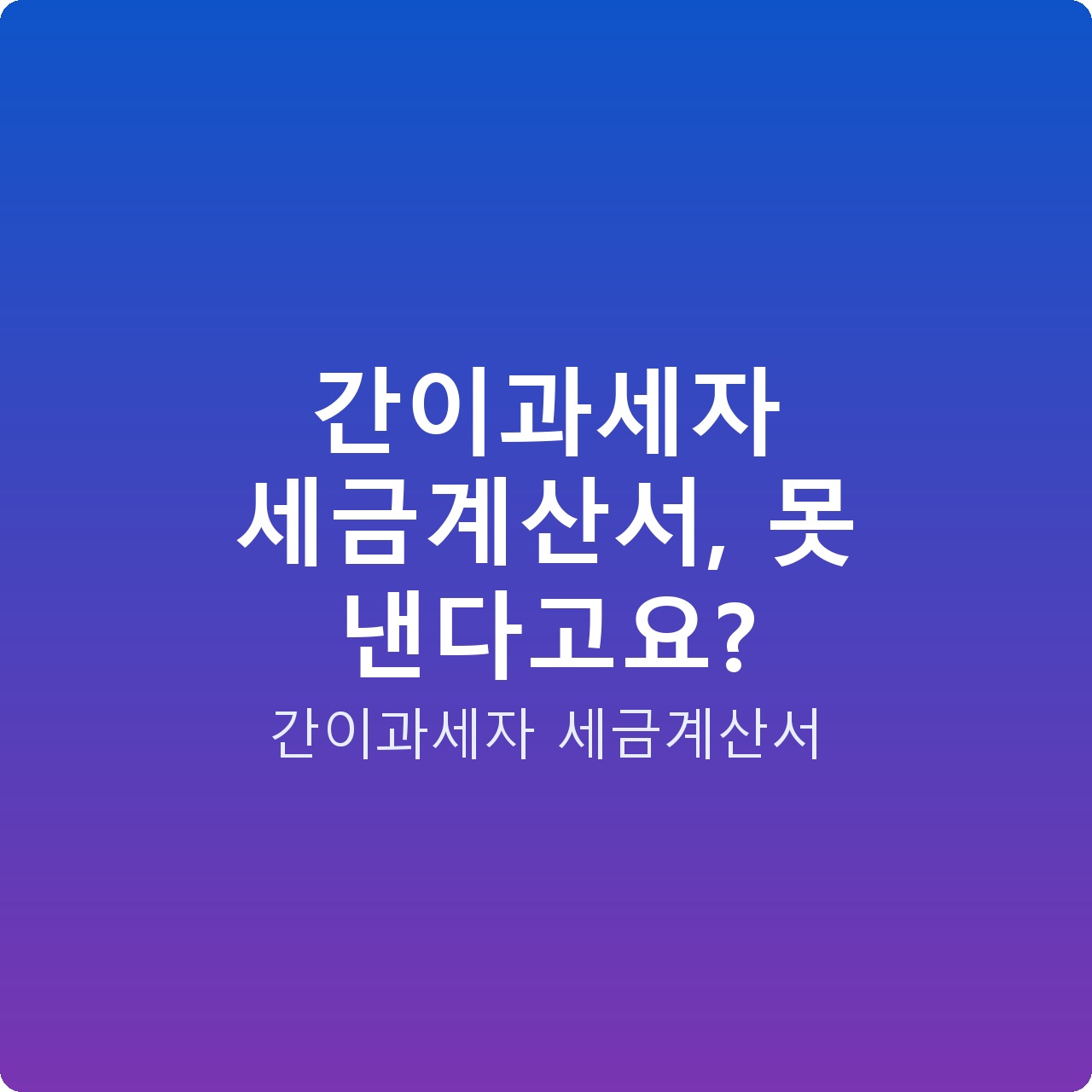 간이과세자 세금계산서, 못 낸다고요?
