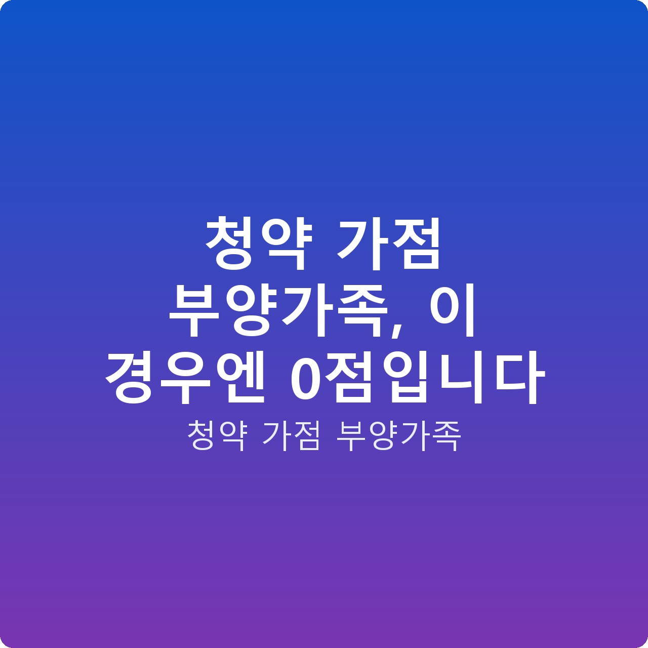 청약 가점 부양가족, 이 경우엔 0점입니다