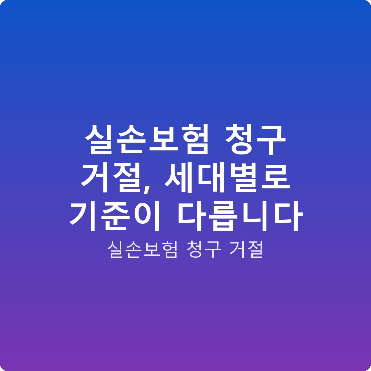실손보험 청구 거절, 세대별로 기준이 다릅니다