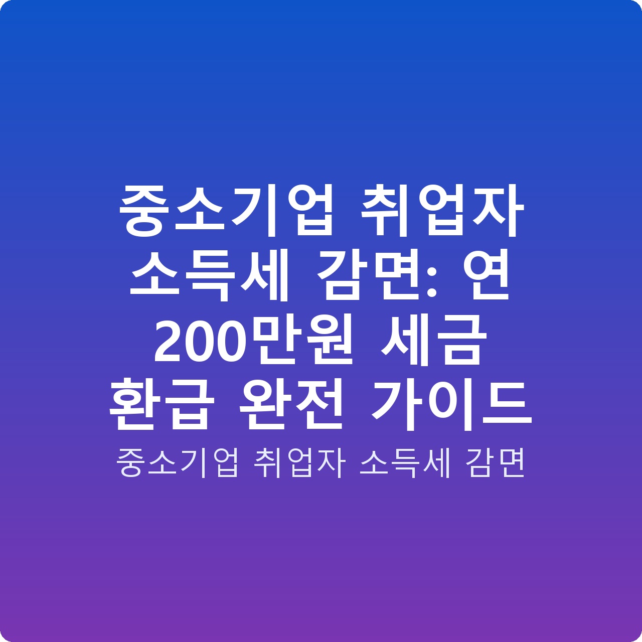 중소기업 취업자 소득세 감면: 연 200만원 세금 환급 완전 가이드