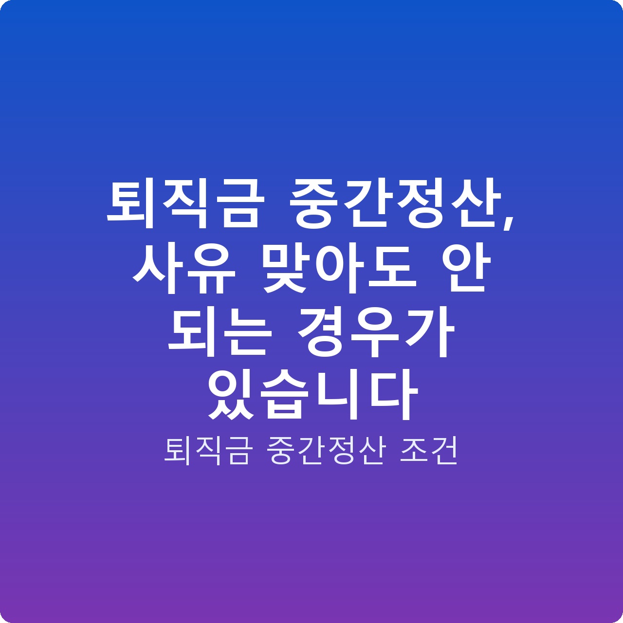 퇴직금 중간정산, 사유 맞아도 안 되는 경우가 있습니다