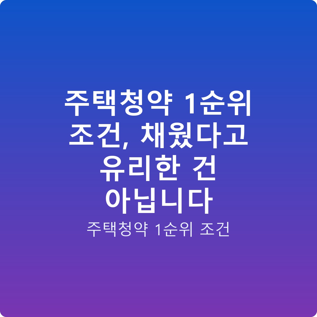 주택청약 1순위 조건, 채웠다고 유리한 건 아닙니다