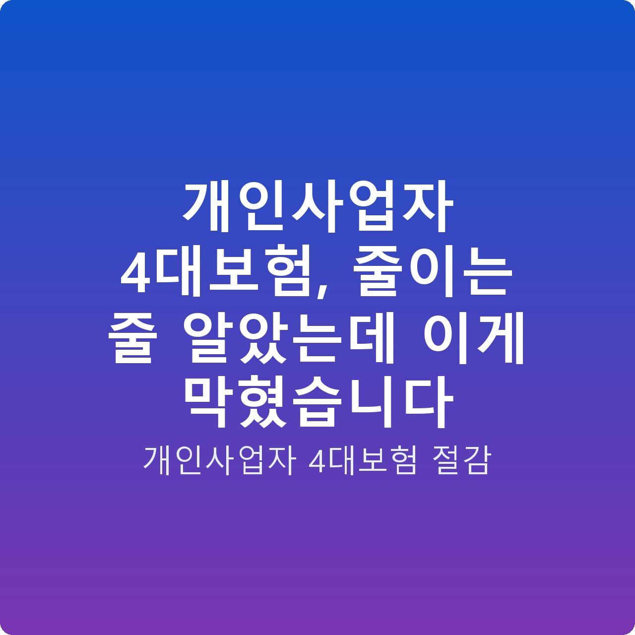 개인사업자 4대보험, 줄이는 줄 알았는데 이게 막혔습니다