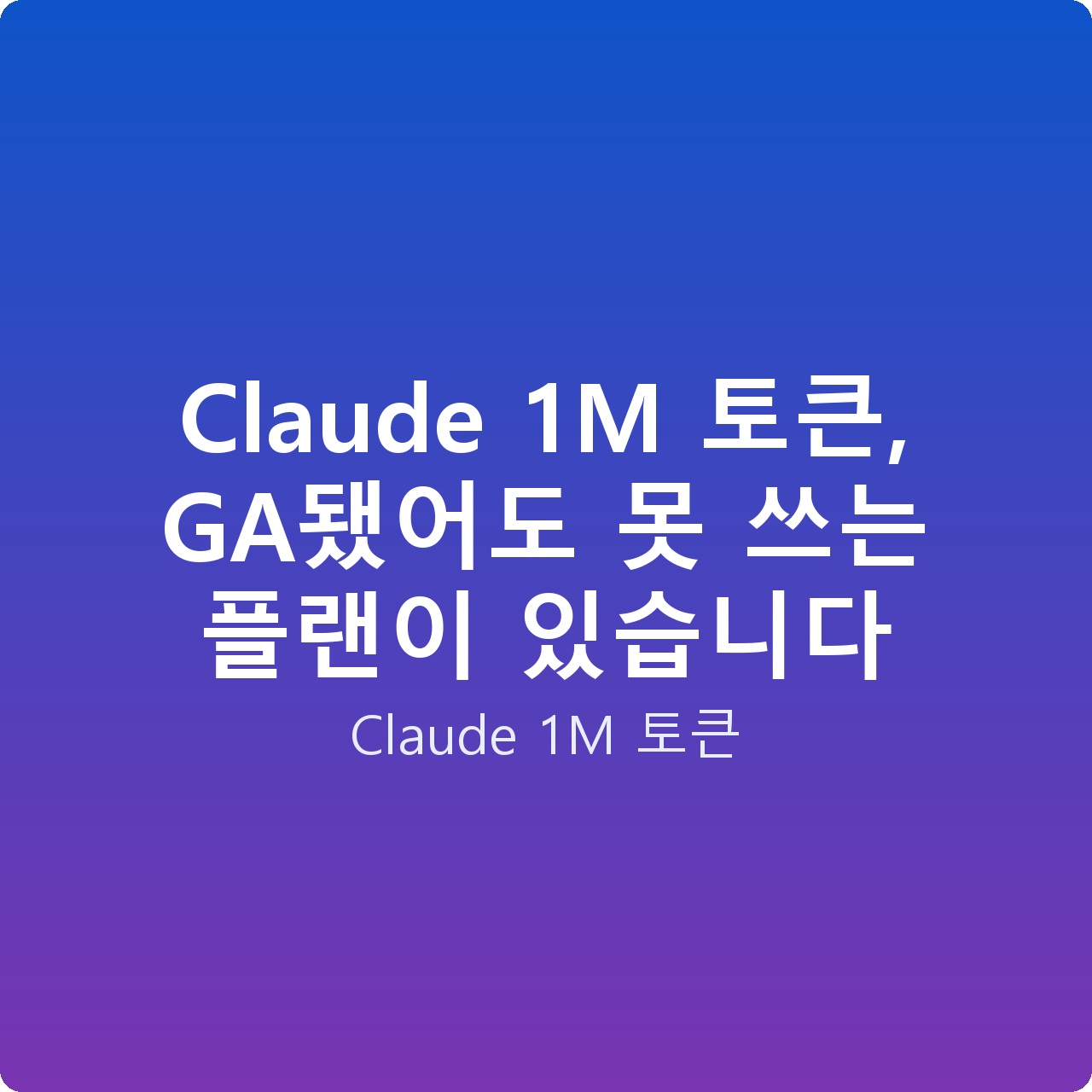 Claude 1M 토큰, GA됐어도 못 쓰는 플랜이 있습니다