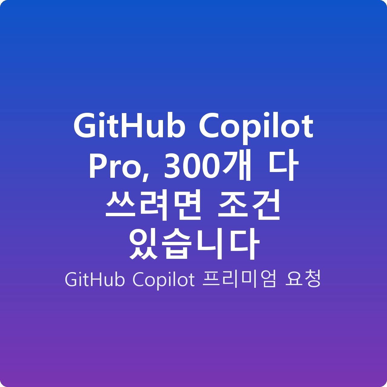 GitHub Copilot Pro, 300개 다 쓰려면 조건 있습니다