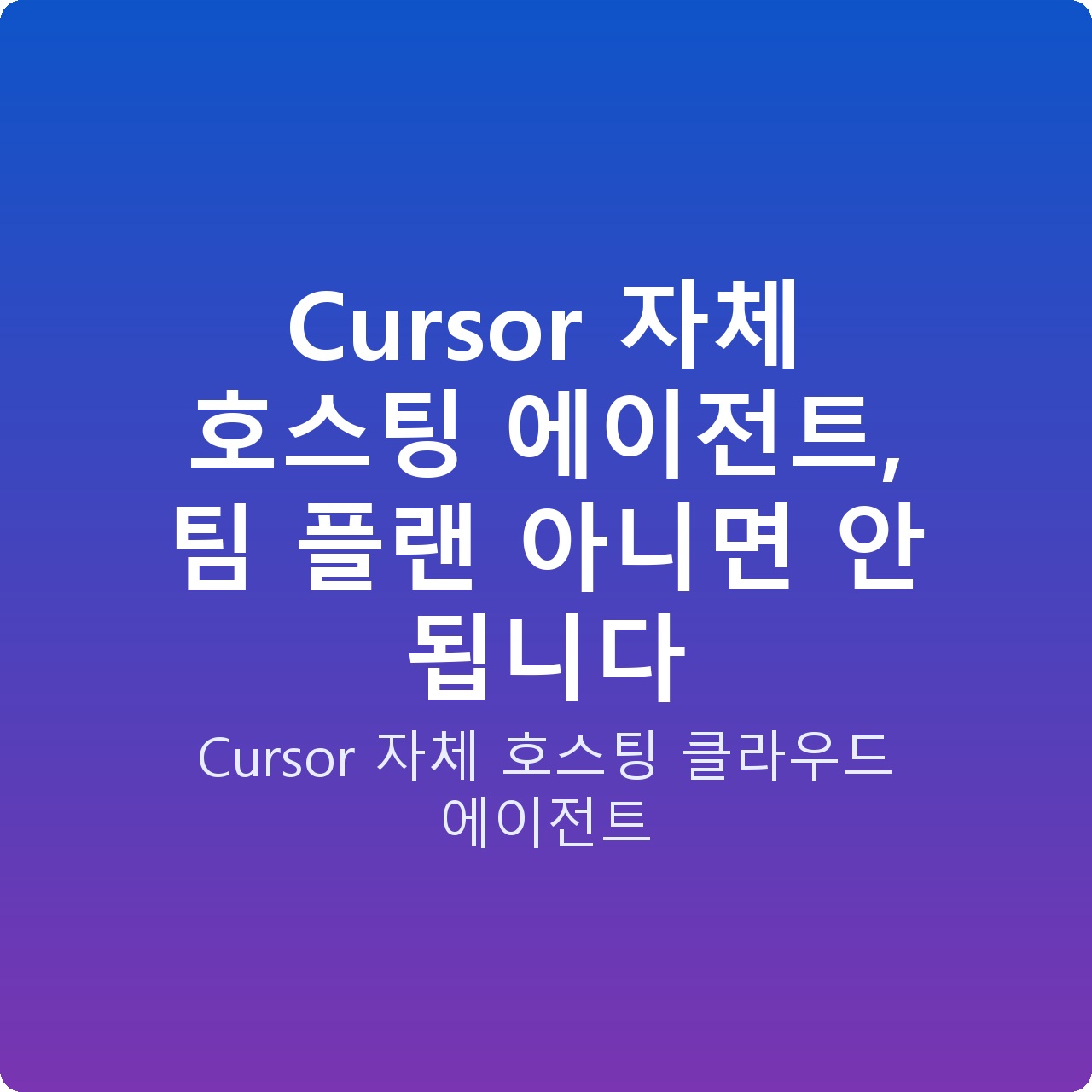 Cursor 자체 호스팅 에이전트, 팀 플랜 아니면 안 됩니다 Cursor 자체 호스팅 에이전트, 팀 플랜 아니면 안 됩니다