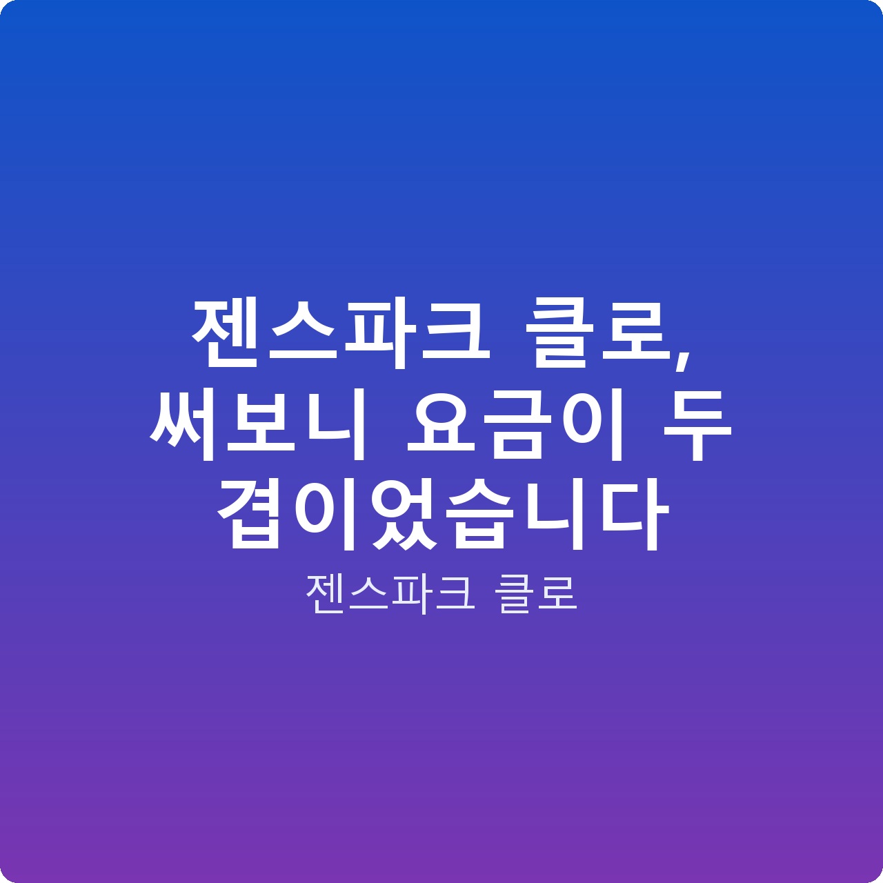 젠스파크 클로, 써보니 요금이 두 겹이었습니다