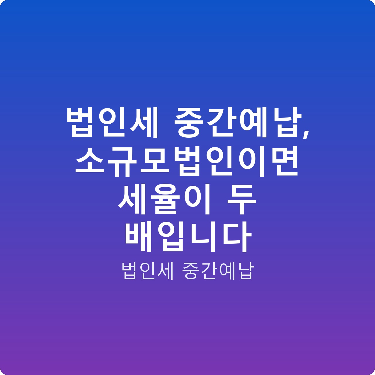 법인세 중간예납, 소규모법인이면 세율이 두 배입니다