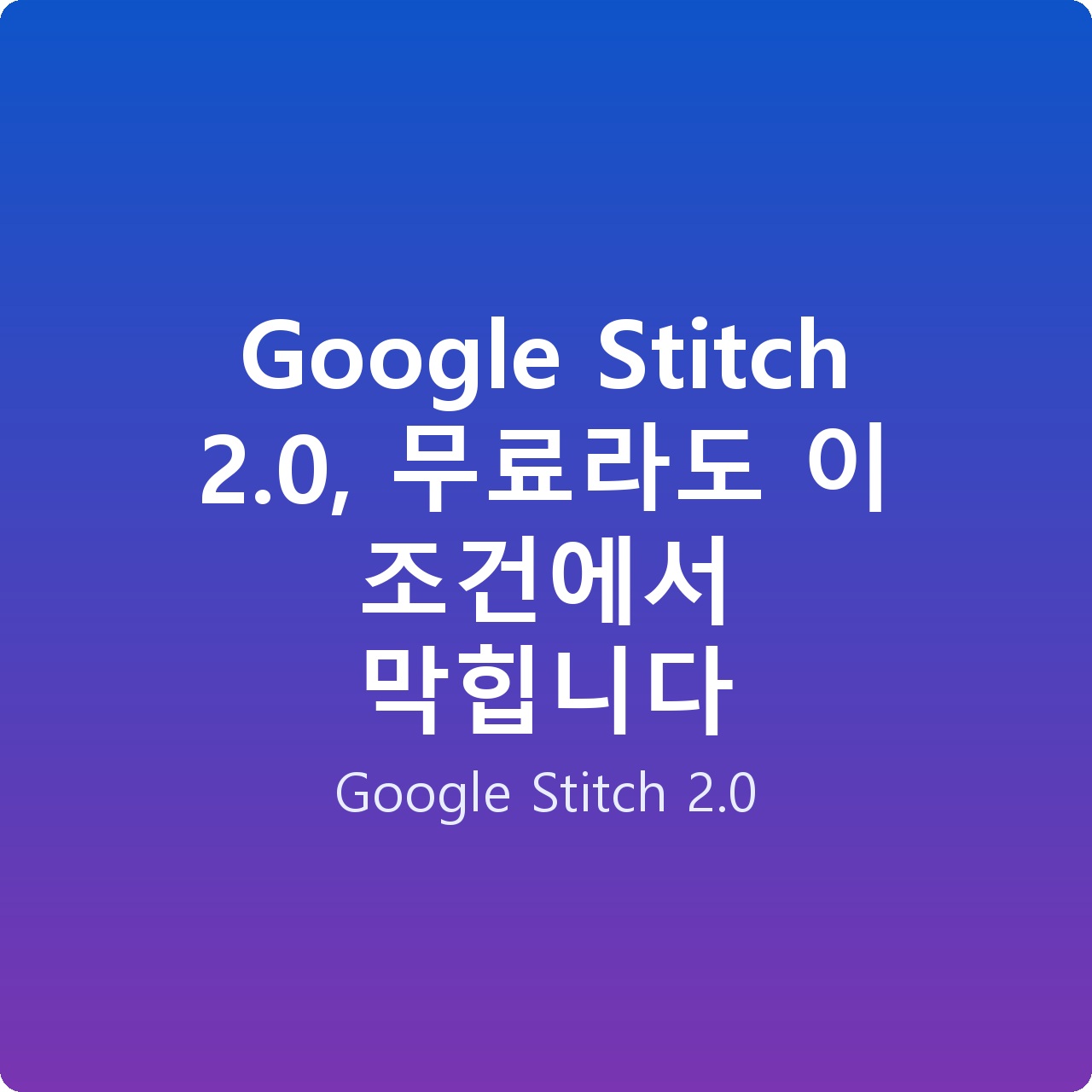 Google Stitch 2.0, 무료라도 이 조건에서 막힙니다