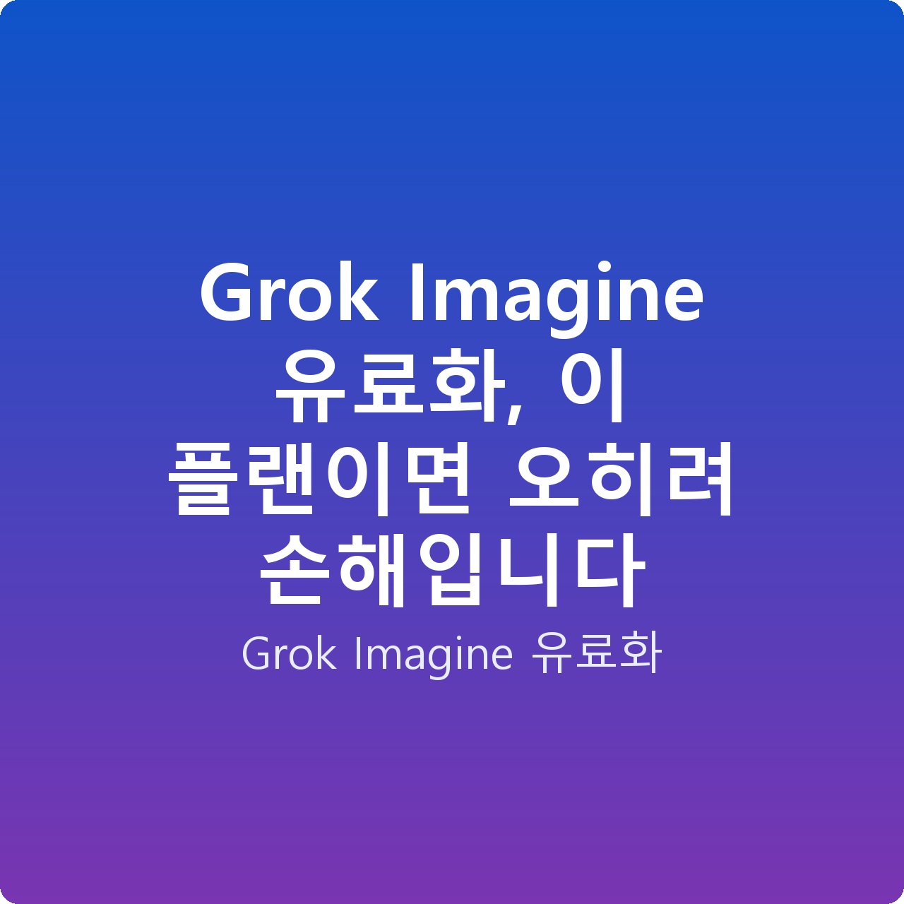 Grok Imagine 유료화, 이 플랜이면 오히려 손해입니다 Grok Imagine 유료화, 이 플랜이면 오히려 손해입니다