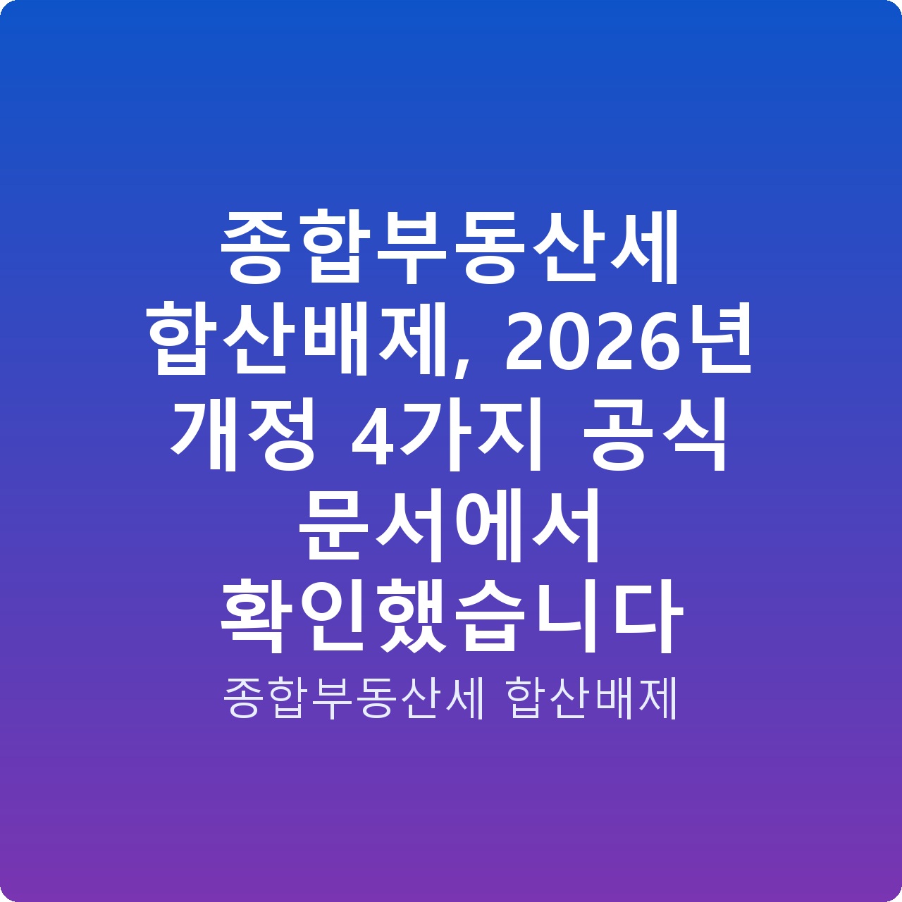 종합부동산세 합산배제, 2026년 개정 4가지 공식 문서에서 확인했습니다