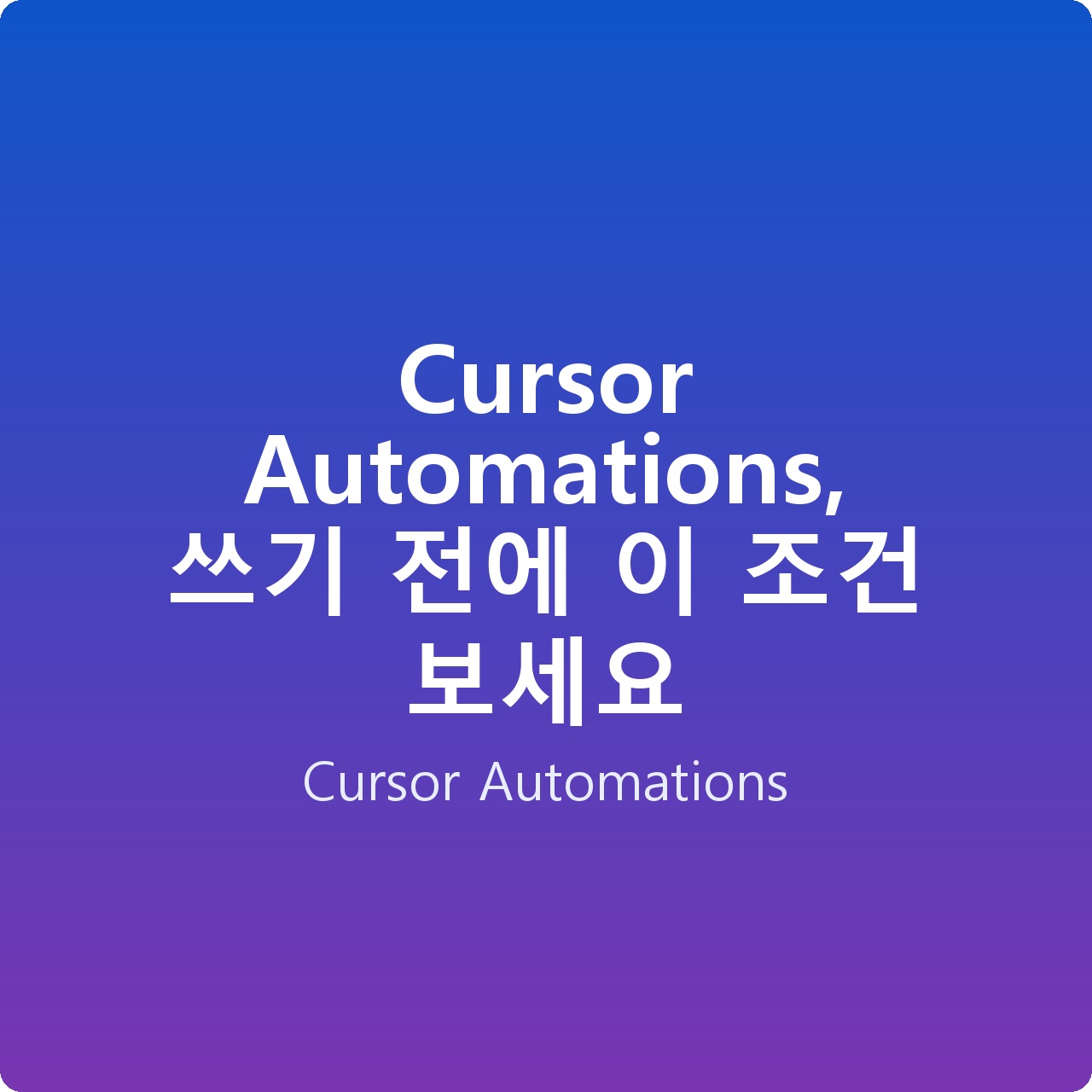 Cursor Automations, 쓰기 전에 이 조건 보세요