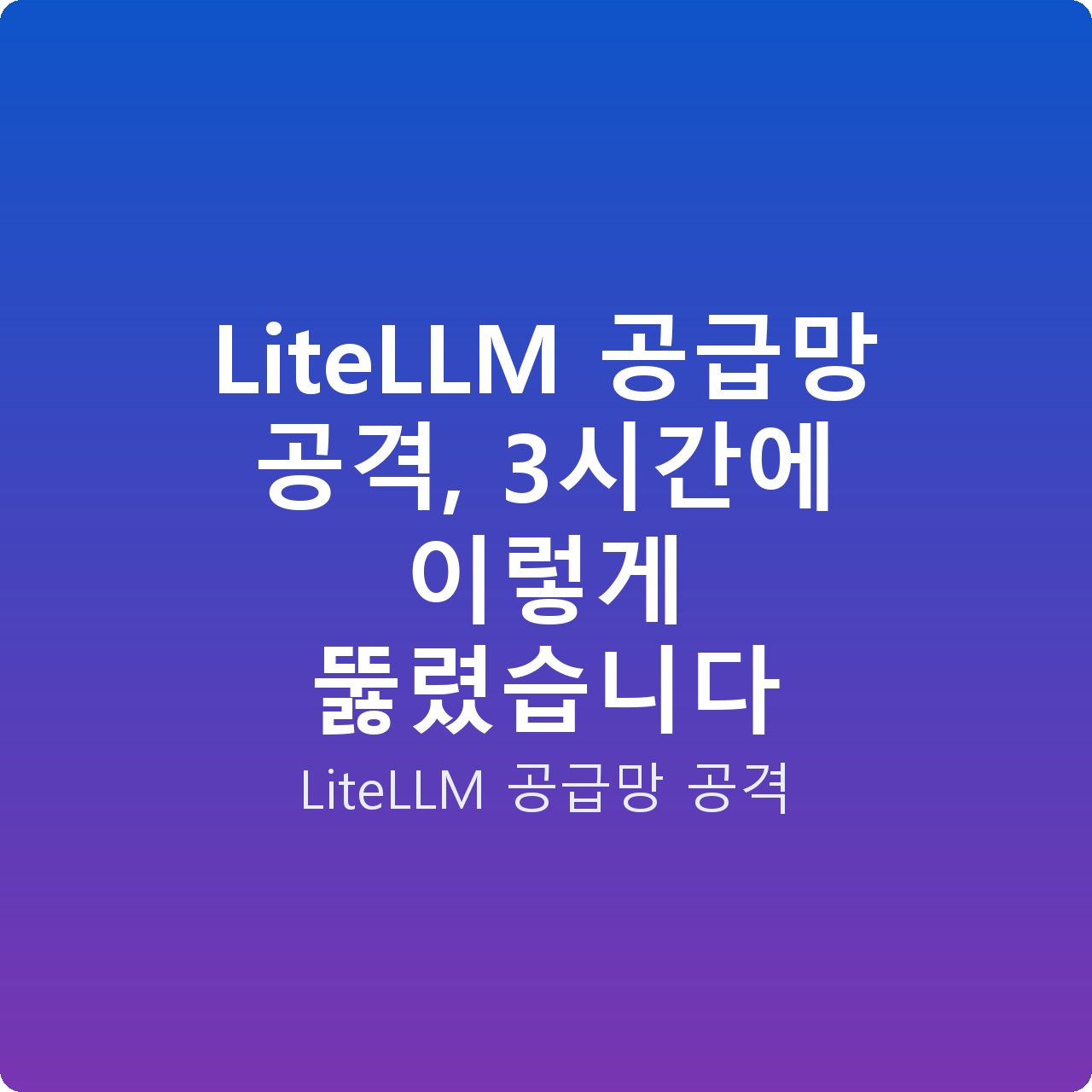LiteLLM 공급망 공격, 3시간에 이렇게 뚫렸습니다