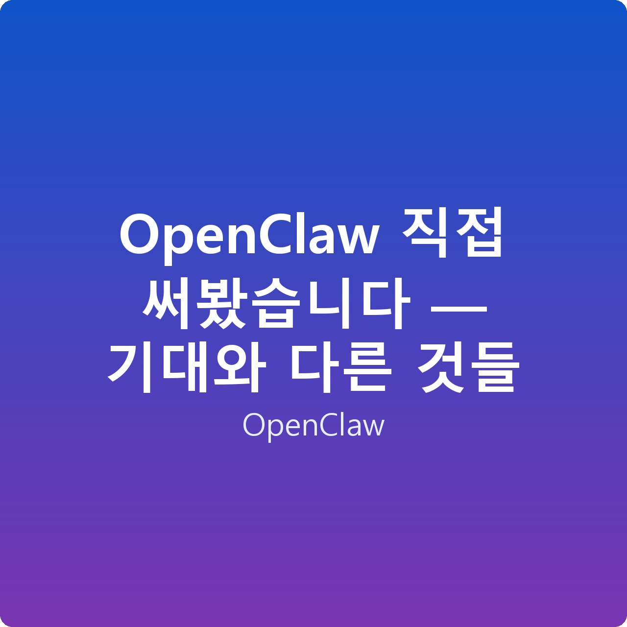 OpenClaw 직접 써봤습니다 — 기대와 다른 것들