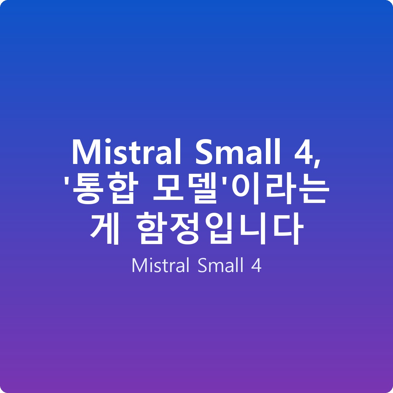 Mistral Small 4, ‘통합 모델’이라는 게 함정입니다
