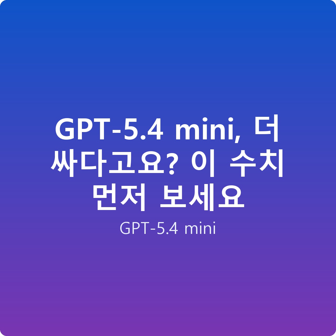 GPT-5.4 mini, 더 싸다고요? 이 수치 먼저 보세요