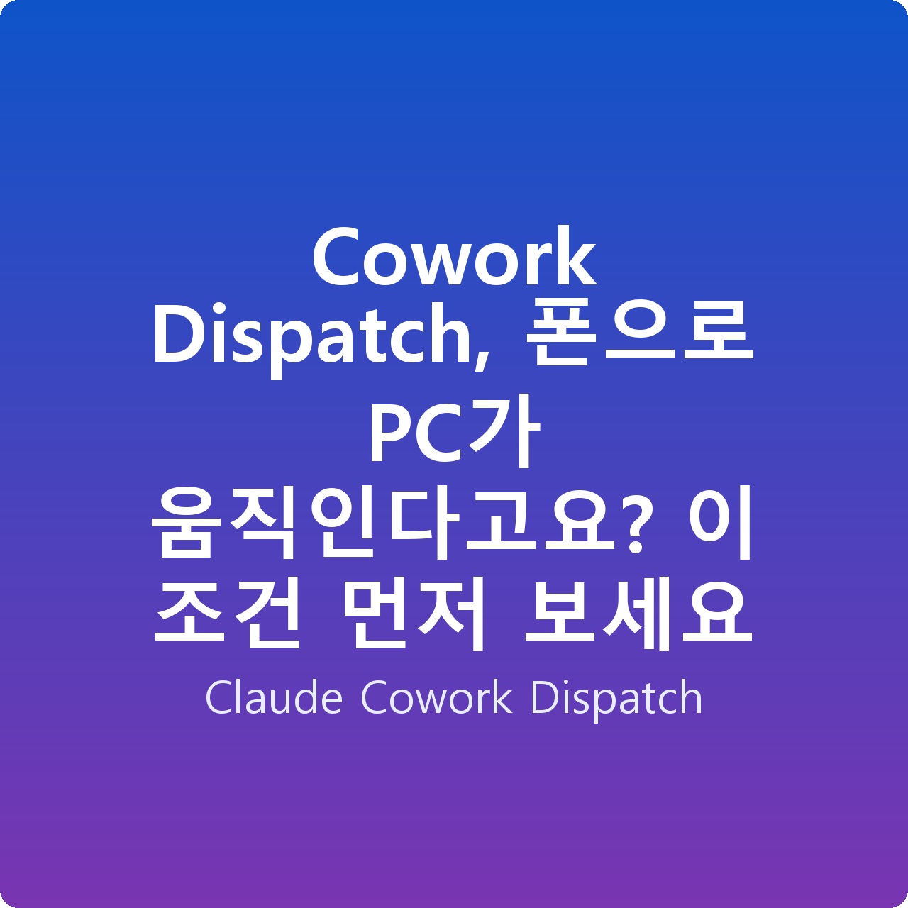 Cowork Dispatch, 폰으로 PC가 움직인다고요? 이 조건 먼저 보세요