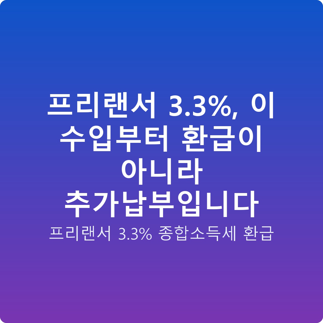 프리랜서 3.3%, 이 수입부터 환급이 아니라 추가납부입니다