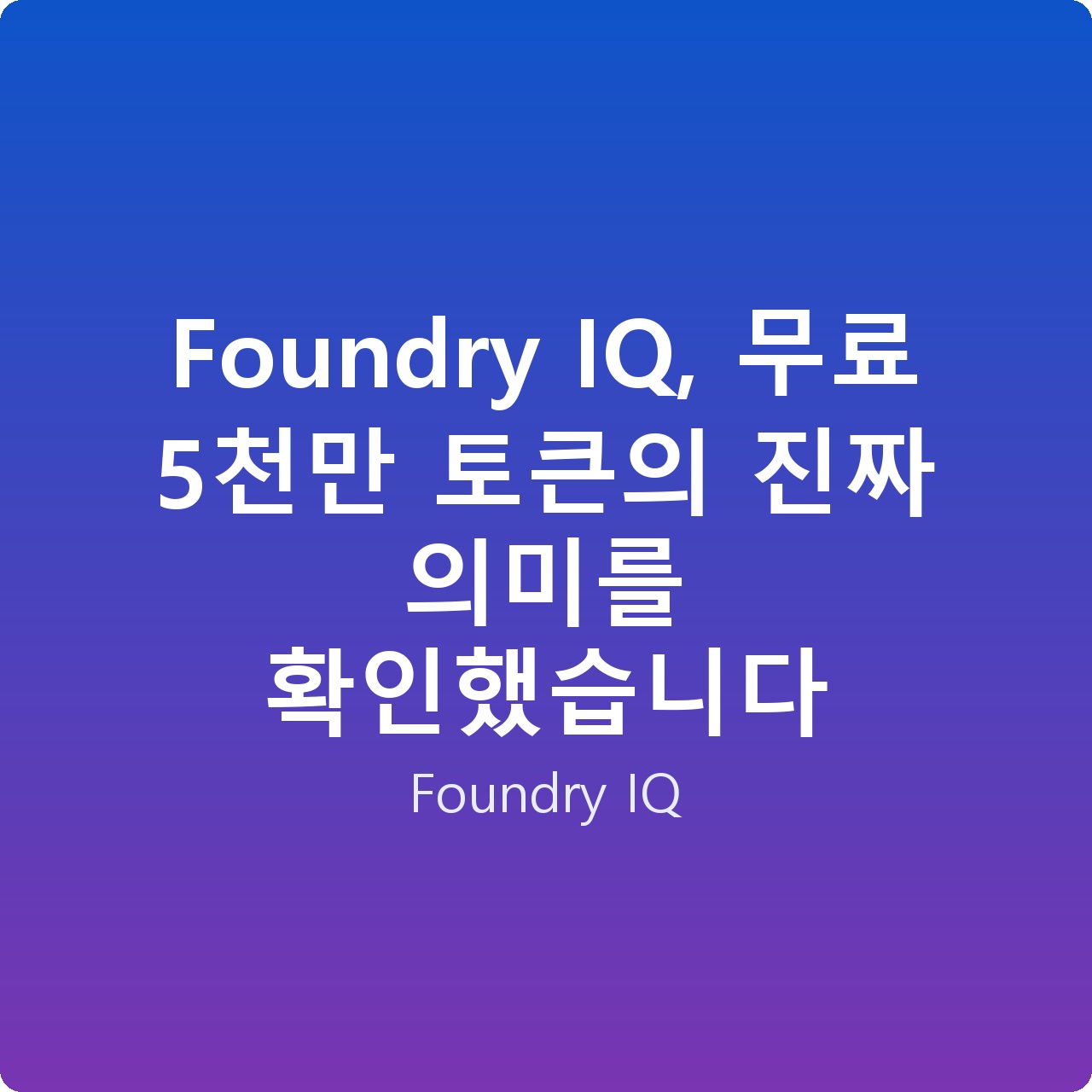 Foundry IQ, 무료 5천만 토큰의 진짜 의미를 확인했습니다