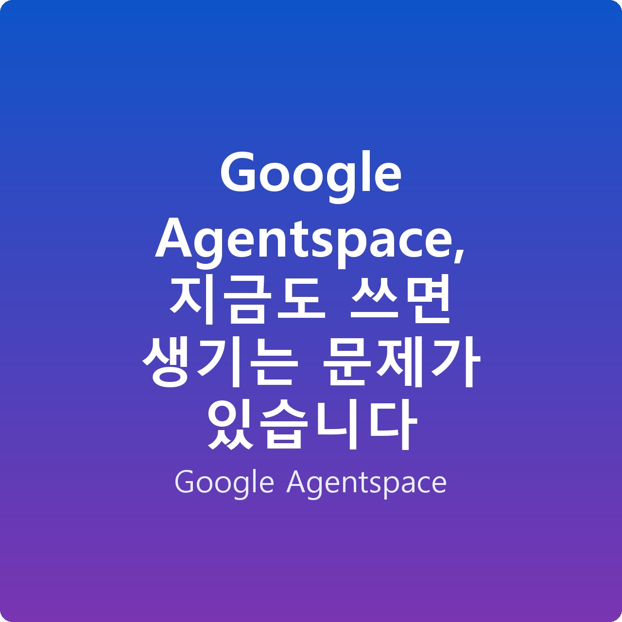Google Agentspace, 지금도 쓰면 생기는 문제가 있습니다 Google Agentspace, 지금도 쓰면 생기는 문제가 있습니다