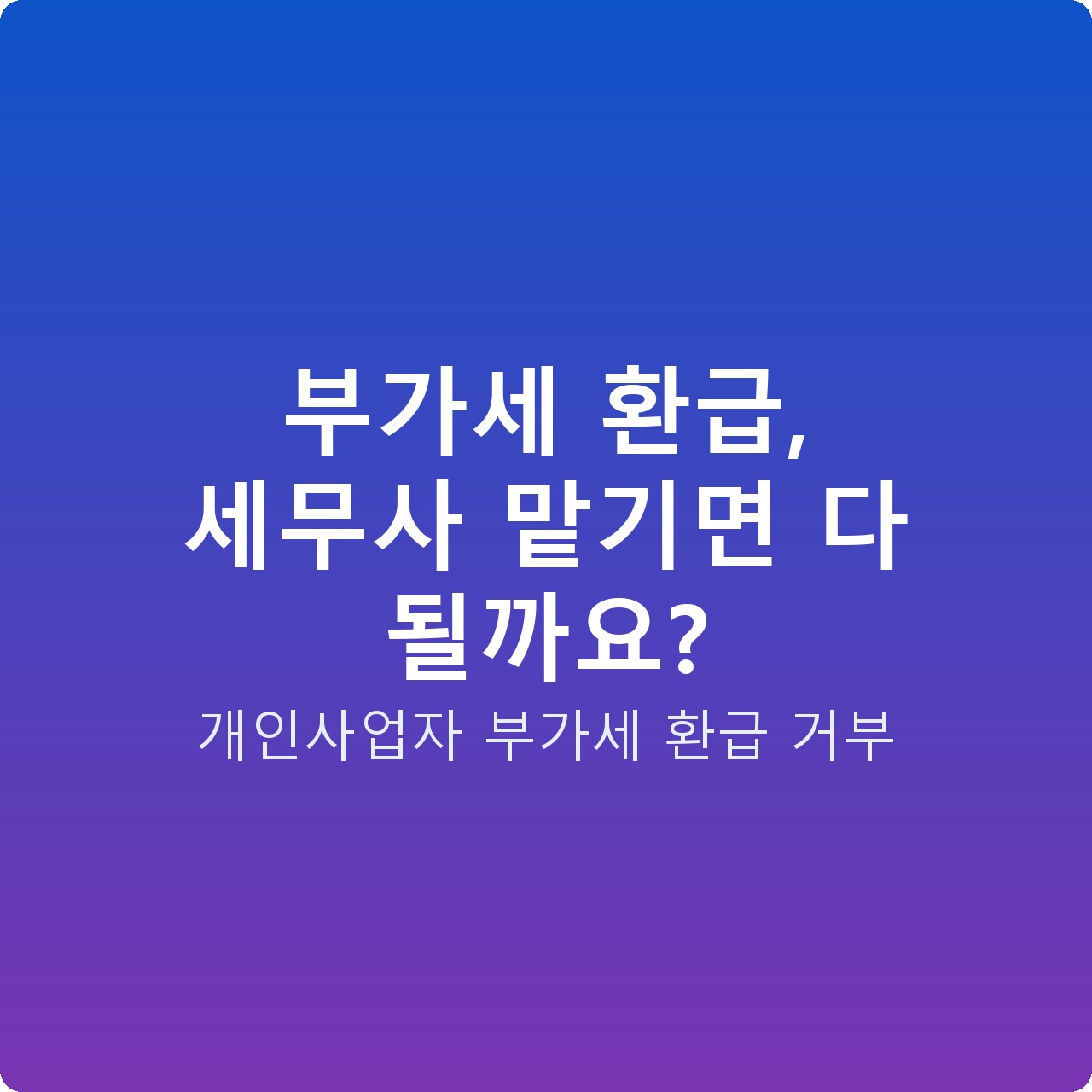 부가세 환급, 세무사 맡기면 다 될까요?