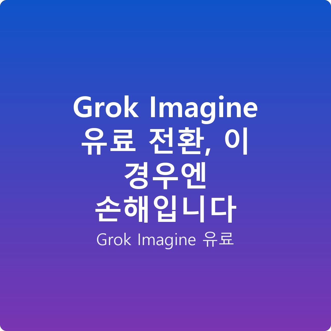 Grok Imagine 유료 전환, 이 경우엔 손해입니다